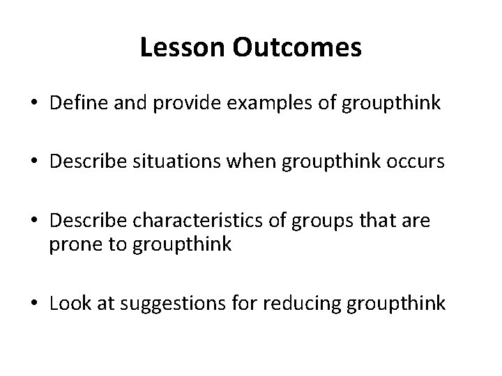 Lesson Outcomes • Define and provide examples of groupthink • Describe situations when groupthink