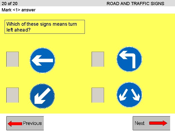 20 of 20 Mark <1> answer Which of these signs means turn left ahead? 20 of 20 Mark <1> answer Which of these signs means turn left ahead?