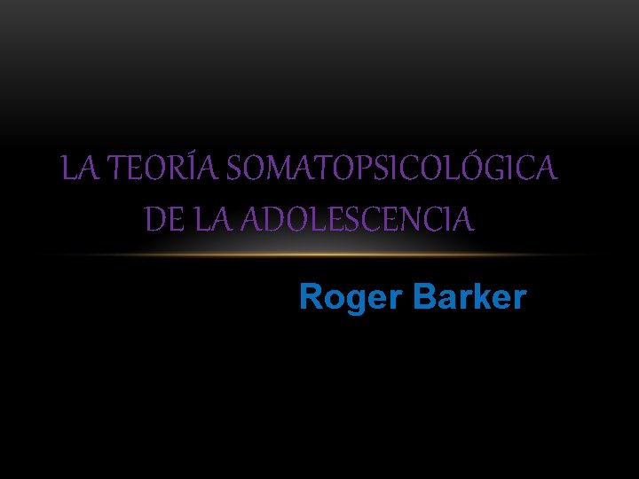 LA TEORÍA SOMATOPSICOLÓGICA DE LA ADOLESCENCIA Roger Barker 