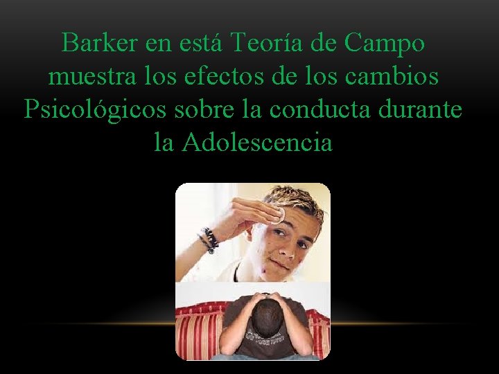 Barker en está Teoría de Campo muestra los efectos de los cambios Psicológicos sobre