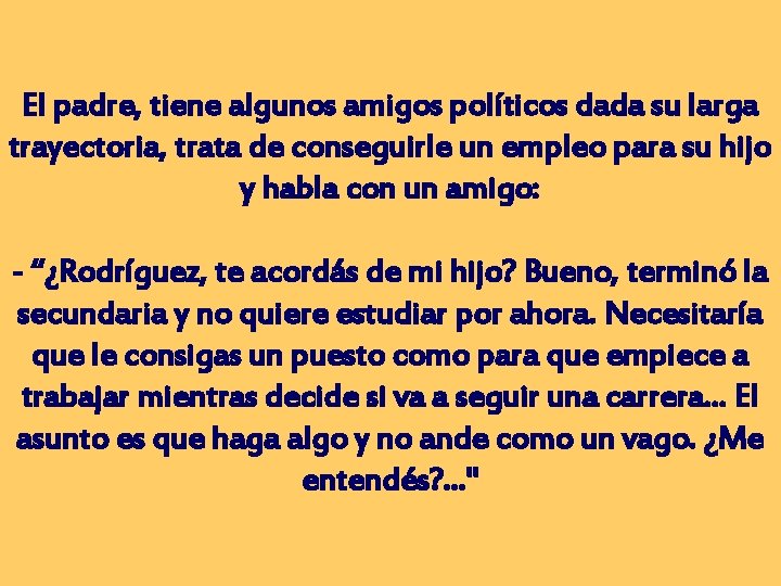 El padre, tiene algunos amigos políticos dada su larga trayectoria, trata de conseguirle un