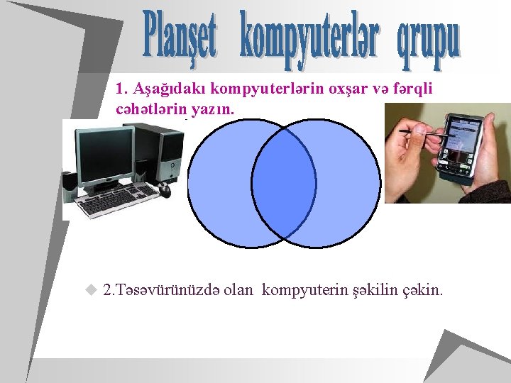 1. Aşağıdakı kompyuterlərin oxşar və fərqli cəhətlərin yazın. u 2. Təsəvürünüzdə olan kompyuterin şəkilin
