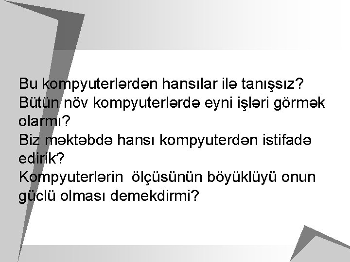 Bu kompyuterlərdən hansılar ilə tanışsız? Bütün növ kompyuterlərdə eyni işləri görmək olarmı? Biz məktəbdə