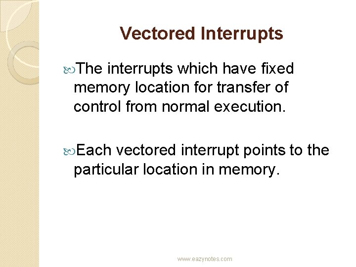 Vectored Interrupts The interrupts which have fixed memory location for transfer of control from