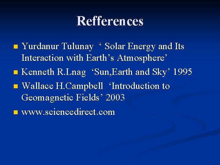Refferences Yurdanur Tulunay ‘ Solar Energy and Its Interaction with Earth’s Atmosphere’ n Kenneth