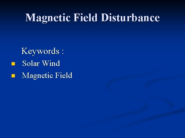 Magnetic Field Disturbance Keywords : n n Solar Wind Magnetic Field 