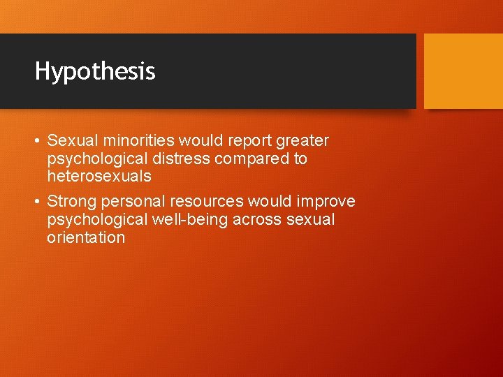 Hypothesis • Sexual minorities would report greater psychological distress compared to heterosexuals • Strong