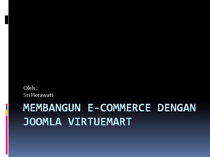 Oleh : Sri Herawati MEMBANGUN E-COMMERCE DENGAN JOOMLA VIRTUEMART 