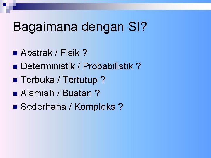 Bagaimana dengan SI? Abstrak / Fisik ? n Deterministik / Probabilistik ? n Terbuka
