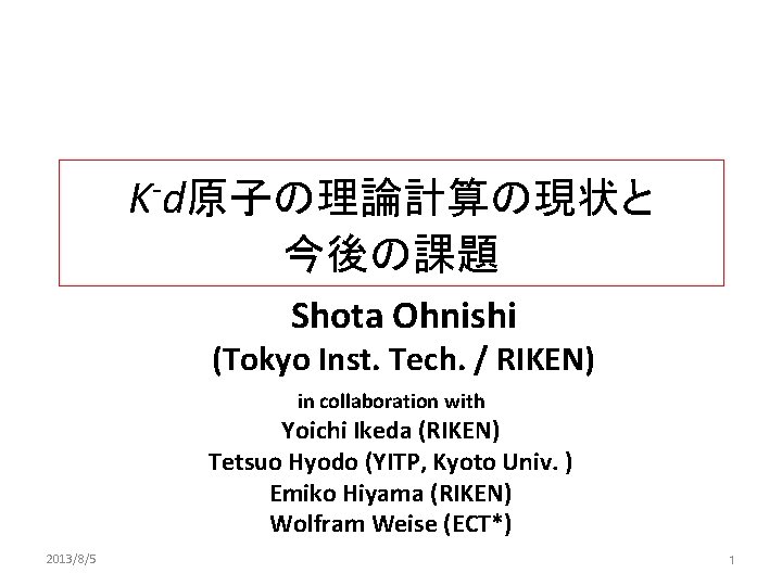 K-d原子の理論計算の現状と 今後の課題 Shota Ohnishi (Tokyo Inst. Tech. / RIKEN) in collaboration with Yoichi Ikeda