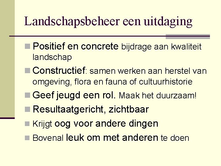 Landschapsbeheer een uitdaging n Positief en concrete bijdrage aan kwaliteit landschap n Constructief: samen