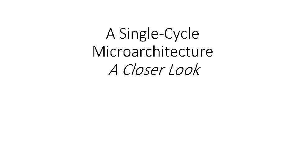 A Single-Cycle Microarchitecture A Closer Look 