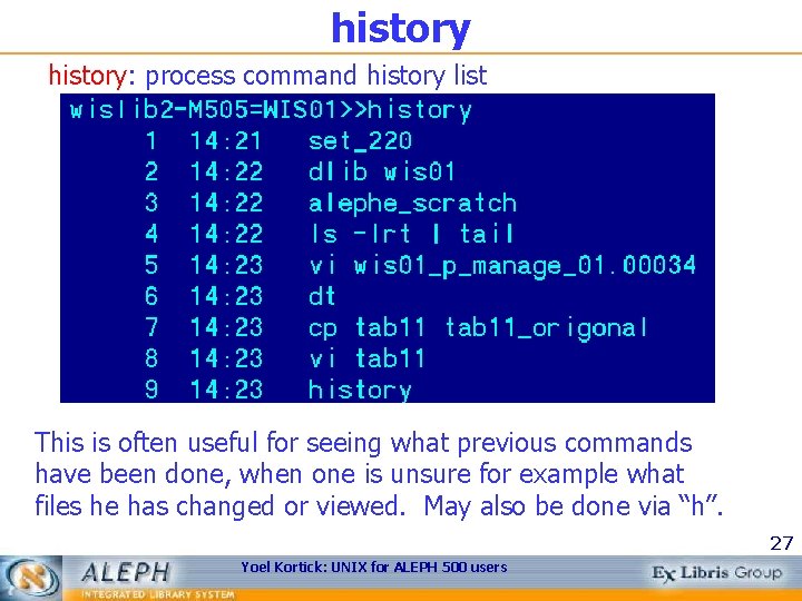 history: process command history list This is often useful for seeing what previous commands