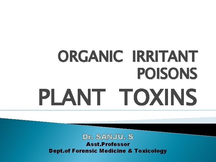 ORGANIC IRRITANT POISONS PLANT TOXINS Dr. SANJU. S Asst. Professor Dept. of Forensic Medicine