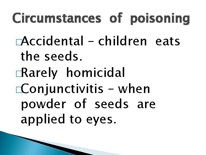 Circumstances of poisoning �Accidental – children eats the seeds. �Rarely homicidal �Conjunctivitis – when
