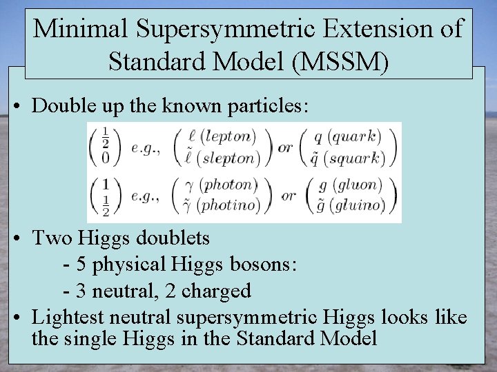Minimal Supersymmetric Extension of Standard Model (MSSM) • Double up the known particles: •