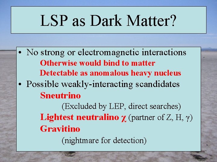 LSP as Dark Matter? • No strong or electromagnetic interactions Otherwise would bind to