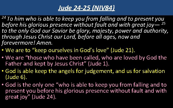 Jude 24 -25 (NIV 84) 24 To him who is able to keep you