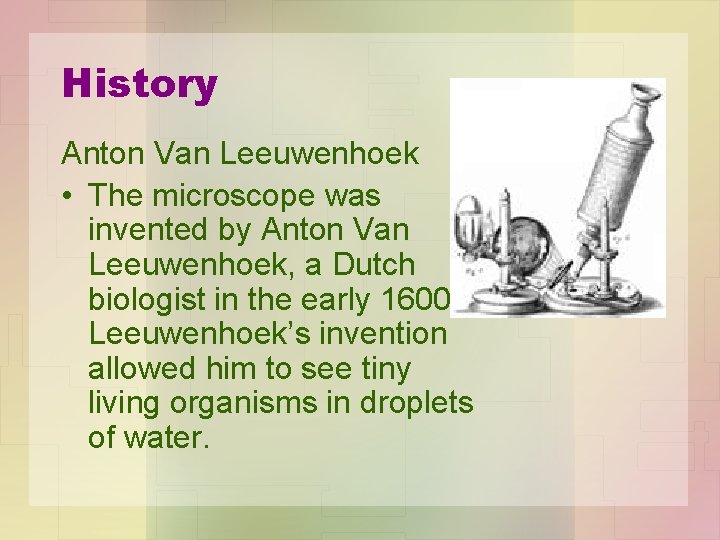 History Anton Van Leeuwenhoek • The microscope was invented by Anton Van Leeuwenhoek, a