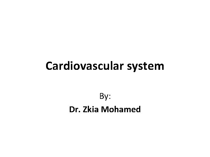 Cardiovascular system By: Dr. Zkia Mohamed 