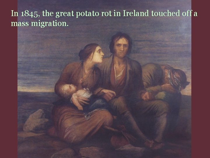 In 1845, the great potato rot in Ireland touched off a mass migration. 