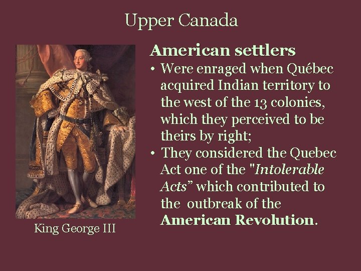 Upper Canada American settlers King George III • Were enraged when Québec acquired Indian