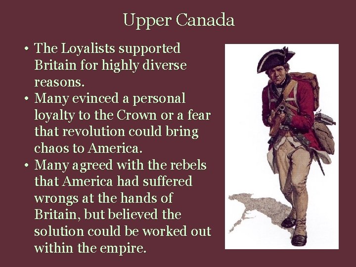 Upper Canada • The Loyalists supported Britain for highly diverse reasons. • Many evinced