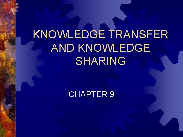 KNOWLEDGE TRANSFER AND KNOWLEDGE SHARING CHAPTER 9 KNOWLEDGE TRANSFER AND KNOWLEDGE SHARING CHAPTER 9