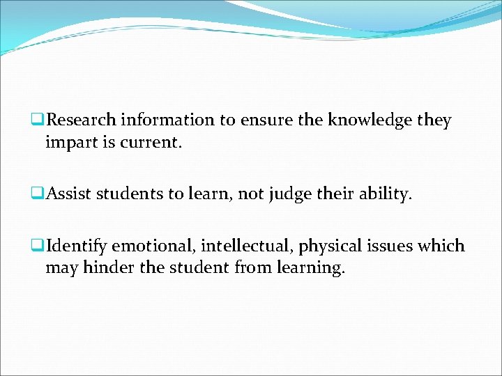 q. Research information to ensure the knowledge they impart is current. q. Assist students