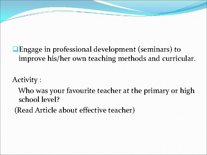 q. Engage in professional development (seminars) to improve his/her own teaching methods and curricular.