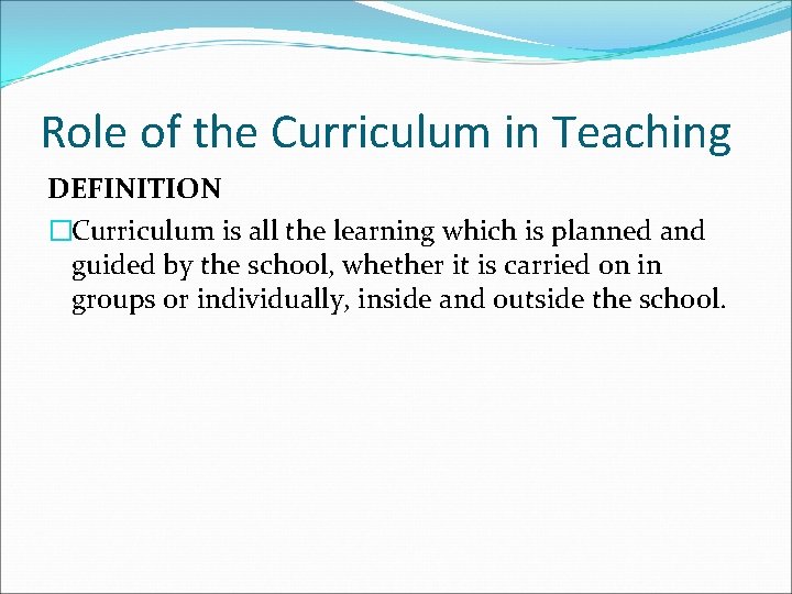 Role of the Curriculum in Teaching DEFINITION �Curriculum is all the learning which is