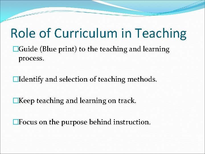 Role of Curriculum in Teaching �Guide (Blue print) to the teaching and learning process.