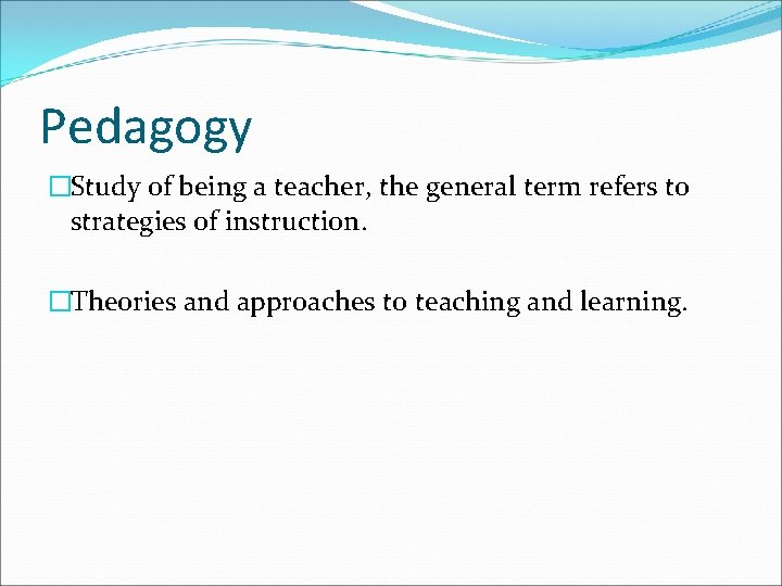 Pedagogy �Study of being a teacher, the general term refers to strategies of instruction.