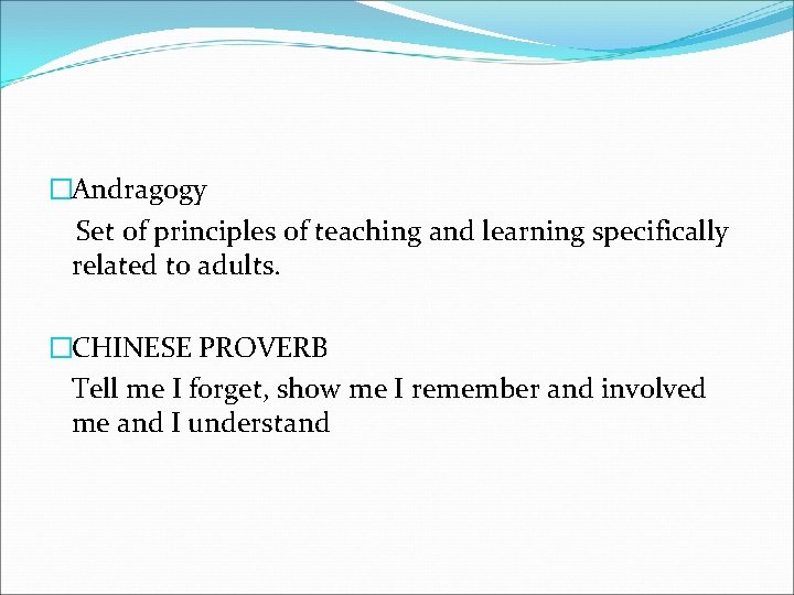 �Andragogy Set of principles of teaching and learning specifically related to adults. �CHINESE PROVERB