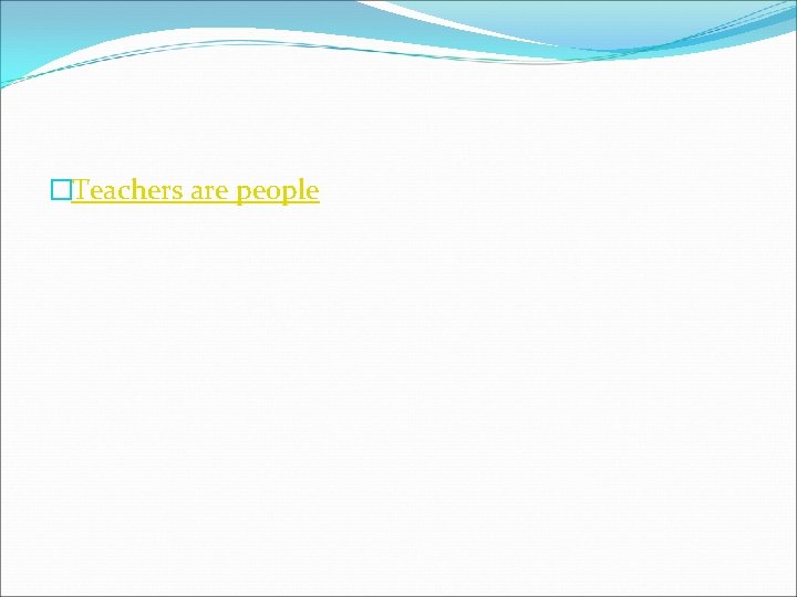 �Teachers are people 