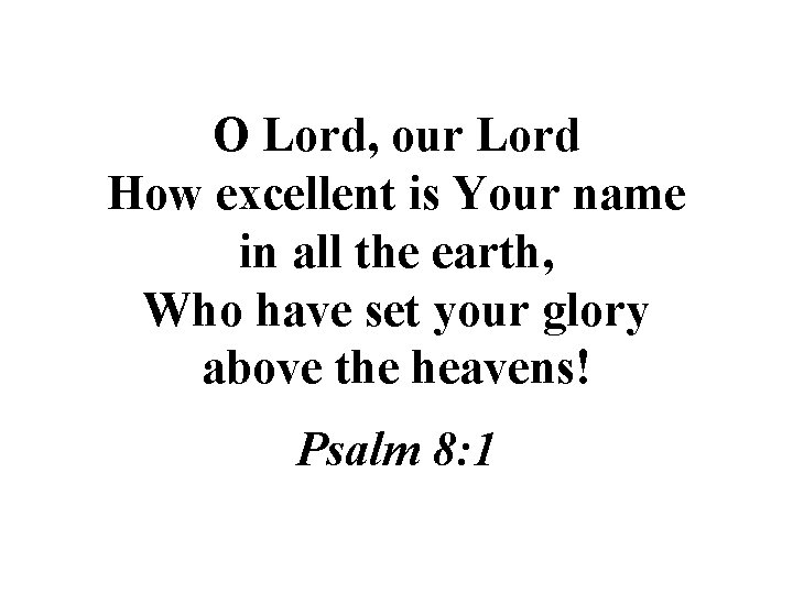 O Lord, our Lord How excellent is Your name in all the earth, Who