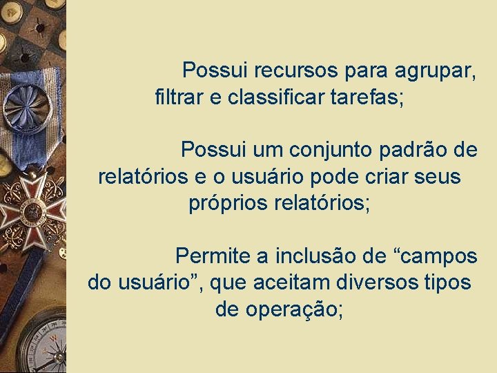 Possui recursos para agrupar, filtrar e classificar tarefas; Possui um conjunto padrão de relatórios