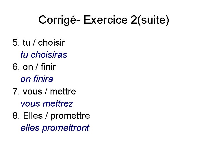 Corrigé- Exercice 2(suite) 5. tu / choisir tu choisiras 6. on / finir on