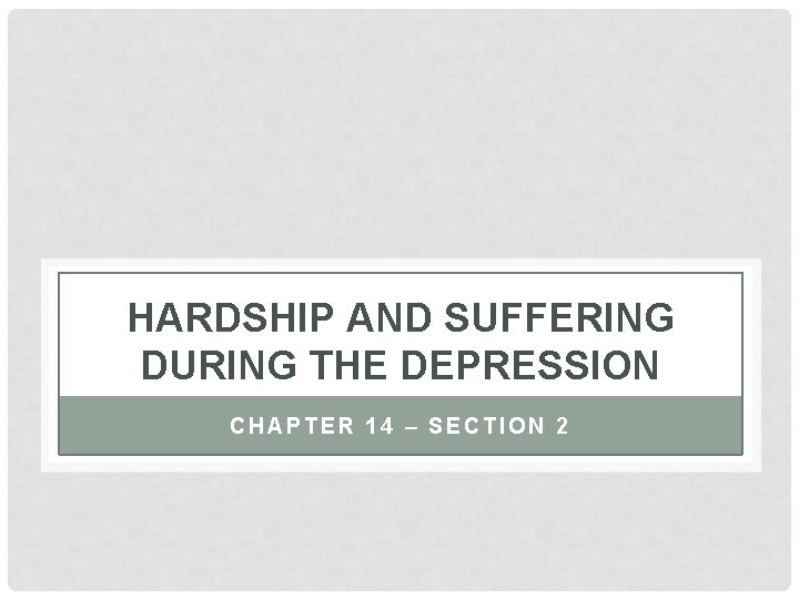 HARDSHIP AND SUFFERING DURING THE DEPRESSION CHAPTER 14 – SECTION 2 
