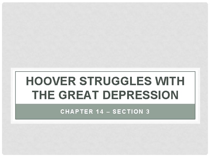 HOOVER STRUGGLES WITH THE GREAT DEPRESSION CHAPTER 14 – SECTION 3 