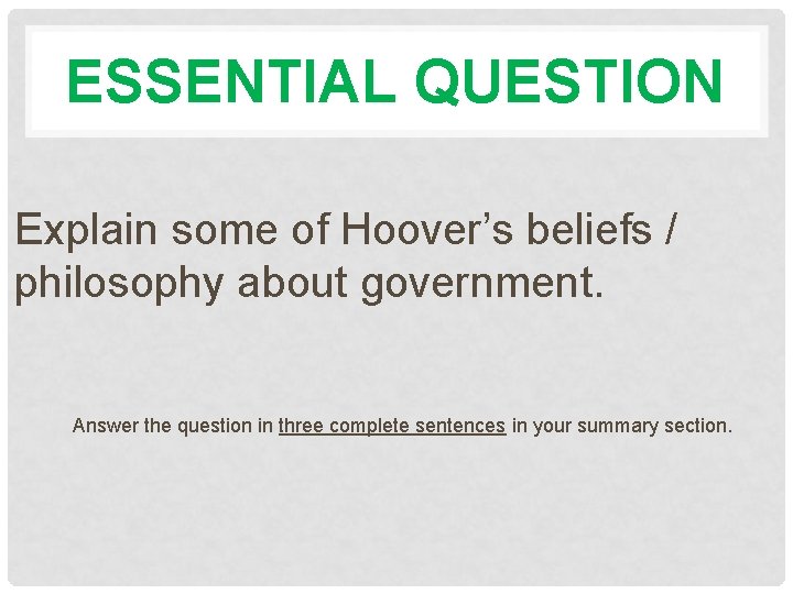 ESSENTIAL QUESTION Explain some of Hoover’s beliefs / philosophy about government. Answer the question