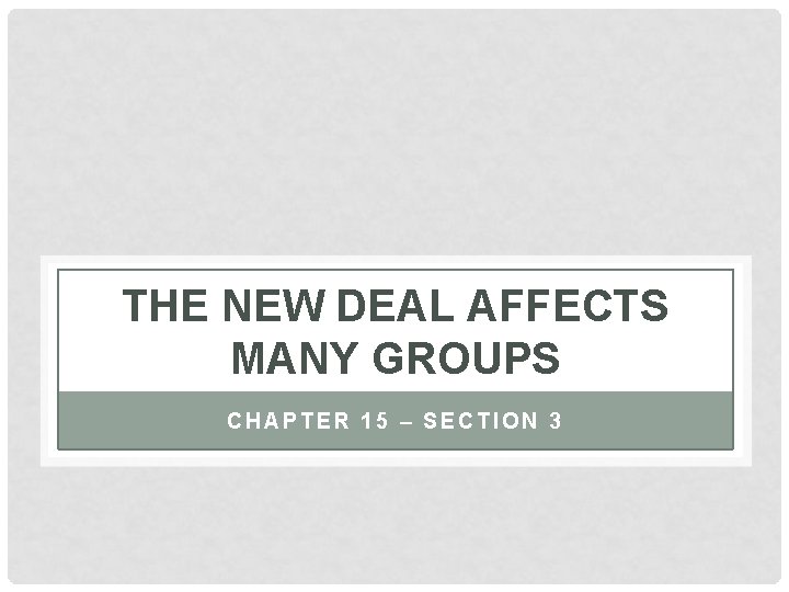 THE NEW DEAL AFFECTS MANY GROUPS CHAPTER 15 – SECTION 3 