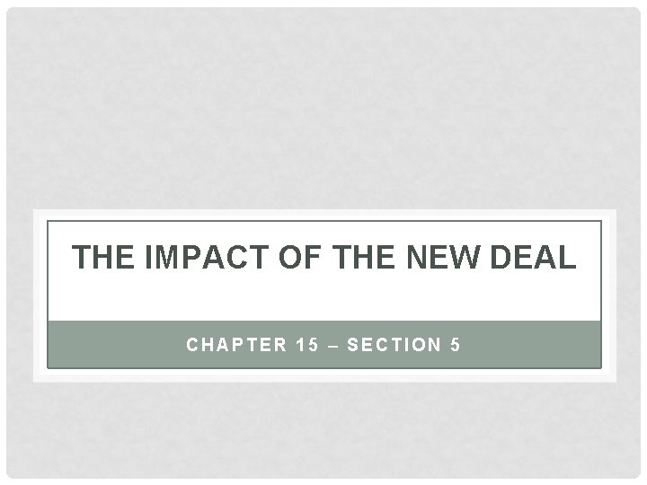 THE IMPACT OF THE NEW DEAL CHAPTER 15 – SECTION 5 