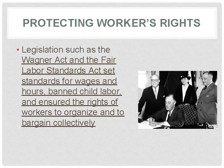 PROTECTING WORKER’S RIGHTS • Legislation such as the Wagner Act and the Fair Labor