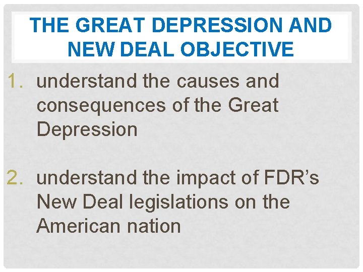 THE GREAT DEPRESSION AND NEW DEAL OBJECTIVE 1. understand the causes and consequences of