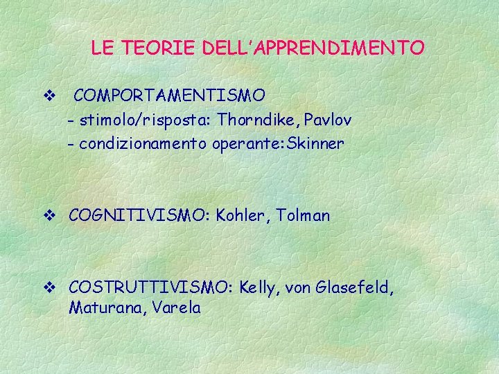 LE TEORIE DELL’APPRENDIMENTO v COMPORTAMENTISMO - stimolo/risposta: Thorndike, Pavlov - condizionamento operante: Skinner v