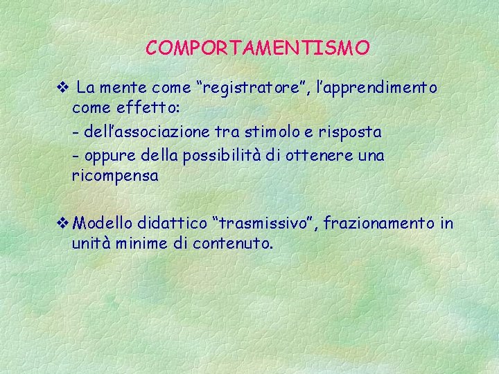 COMPORTAMENTISMO v La mente come “registratore”, l’apprendimento come effetto: - dell’associazione tra stimolo e