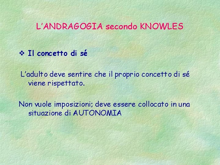 L’ANDRAGOGIA secondo KNOWLES v Il concetto di sé L’adulto deve sentire che il proprio