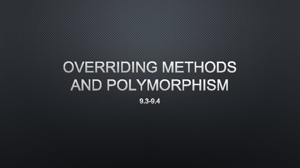 OVERRIDING METHODS AND POLYMORPHISM 9. 3 -9. 4 