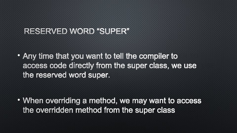 RESERVED WORD “SUPER” • ANY TIME THAT YOU WANT TO TELL THE COMPILER TO